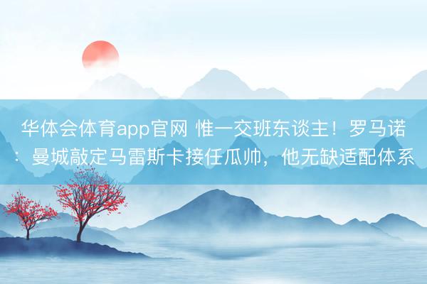 华体会体育app官网 惟一交班东谈主！罗马诺：曼城敲定马雷斯卡接任瓜帅，他无缺适配体系