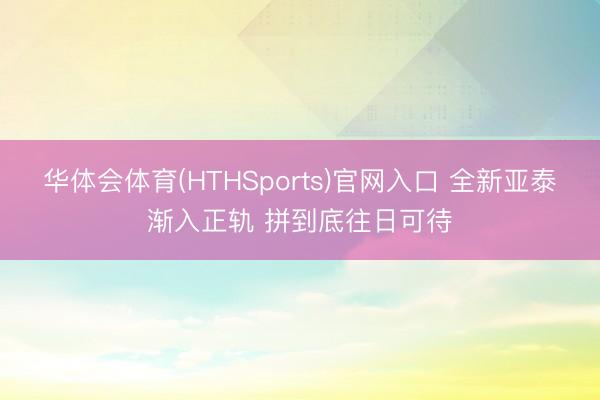华体会体育(HTHSports)官网入口 全新亚泰渐入正轨 拼到底往日可待