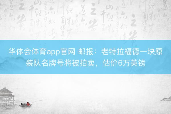 华体会体育app官网 邮报：老特拉福德一块原装队名牌号将被拍卖，估价6万英镑