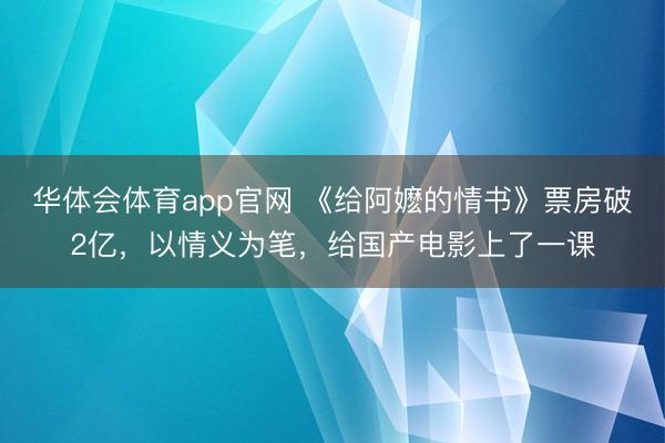 华体会体育app官网 《给阿嬷的情书》票房破2亿，以情义为笔，给国产电影上了一课