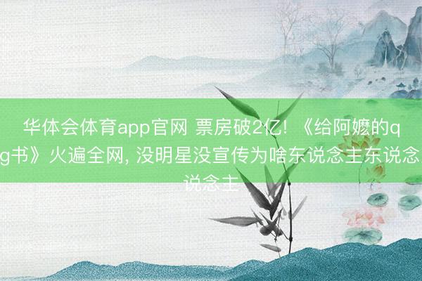 华体会体育app官网 票房破2亿! 《给阿嬷的qing书》火遍全网， 没明星没宣传为啥东说念主东说念主