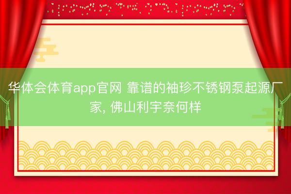 华体会体育app官网 靠谱的袖珍不锈钢泵起源厂家， 佛山利宇奈何样