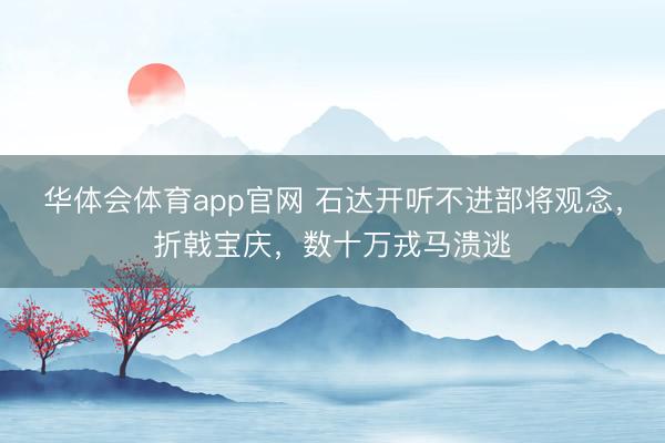 华体会体育app官网 石达开听不进部将观念，折戟宝庆，数十万戎马溃逃