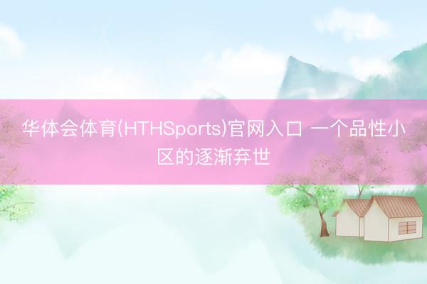 华体会体育(HTHSports)官网入口 一个品性小区的逐渐弃世
