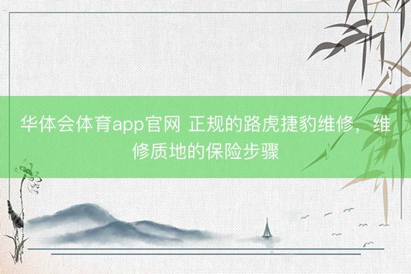 华体会体育app官网 正规的路虎捷豹维修，维修质地的保险步骤