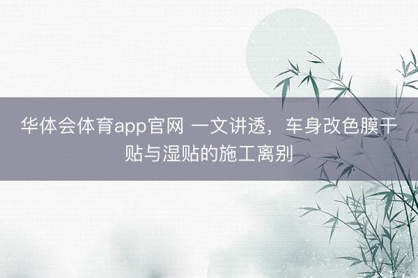 华体会体育app官网 一文讲透，车身改色膜干贴与湿贴的施工离别