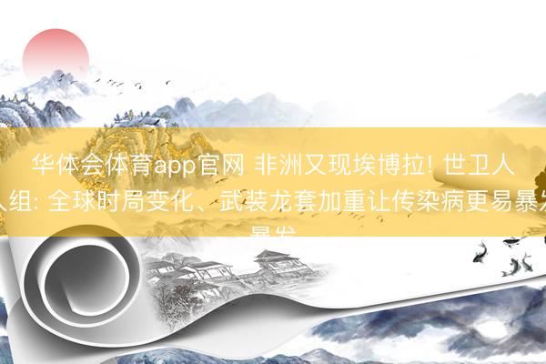 华体会体育app官网 非洲又现埃博拉! 世卫人人组: 全球时局变化、武装龙套加重让传染病更易暴发