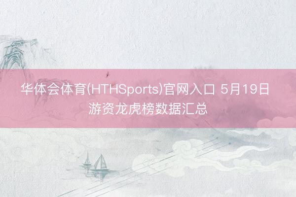 华体会体育(HTHSports)官网入口 5月19日 游资龙虎榜数据汇总