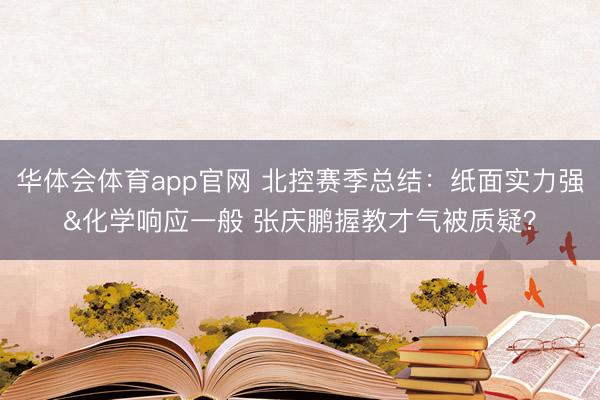 华体会体育app官网 北控赛季总结：纸面实力强&化学响应一般 张庆鹏握教才气被质疑？