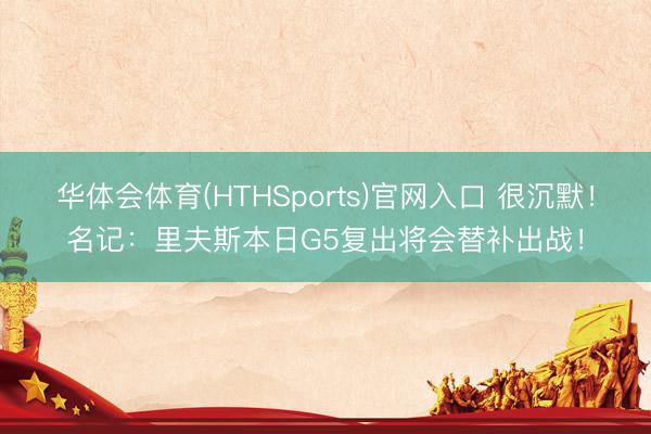 华体会体育(HTHSports)官网入口 很沉默！名记：里夫斯本日G5复出将会替补出战！