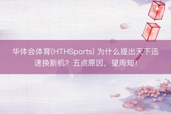 华体会体育(HTHSports) 为什么提出天下迅速换新机？五点原因，望周知！
