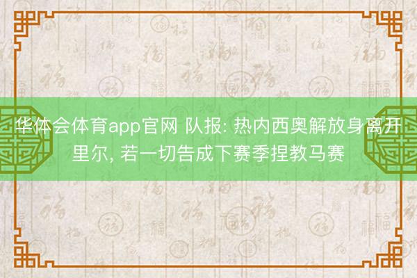 华体会体育app官网 队报: 热内西奥解放身离开里尔， 若一切告成下赛季捏教马赛
