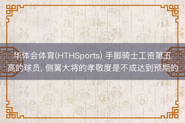 华体会体育(HTHSports) 手脚骑士工资第五高的球员， 侧翼大将的孝敬度是不成达到预期的