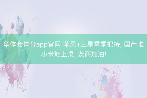 华体会体育app官网 苹果+三星季季把持， 国产唯小米能上桌， 友商加油!