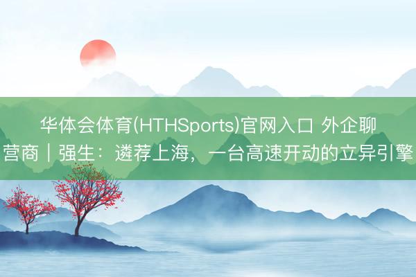 华体会体育(HTHSports)官网入口 外企聊营商|强生:遴荐上海,一台高速开动的立异引擎