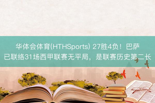 华体会体育(HTHSports) 27胜4负！巴萨已联络31场西甲联赛无平局，是联赛历史第二长