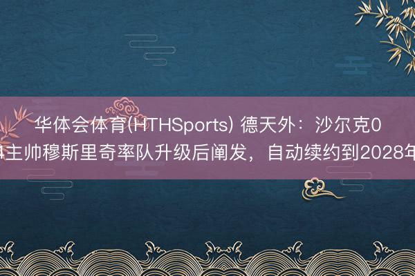 华体会体育(HTHSports) 德天外:沙尔克04主帅穆斯里奇率队升级后阐发,自动续约到2028年