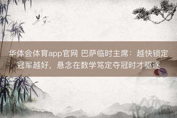 华体会体育app官网 巴萨临时主席：越快锁定冠军越好，悬念在数学笃定夺冠时才驱逐