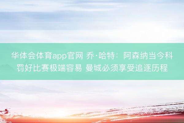 华体会体育app官网 乔·哈特：阿森纳当今科罚好比赛极端容易 曼城必须享受追逐历程