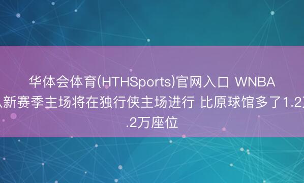 华体会体育(HTHSports)官网入口 WNBA飞翼队新赛季主场将在独行侠主场进行 比原球馆多了1.2万座位