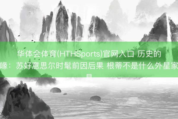 华体会体育(HTHSports)官网入口 历史的谣喙：苏好意思尔时髦前因后果 根蒂不是什么外星家具