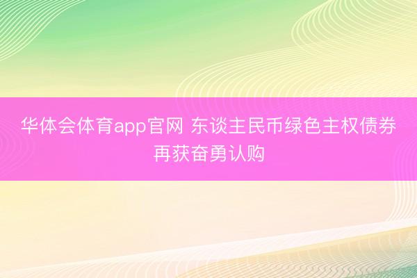 华体会体育app官网 东谈主民币绿色主权债券再获奋勇认购