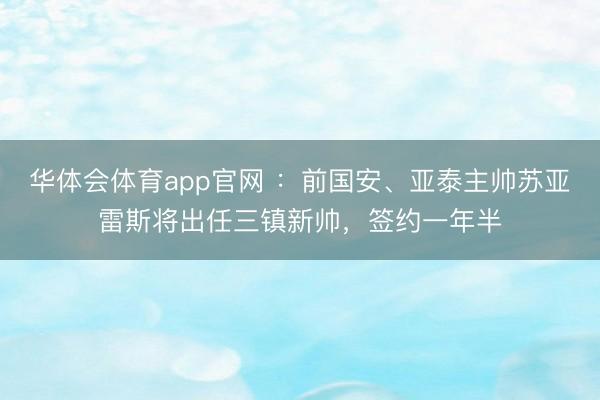 华体会体育app官网 ：前国安、亚泰主帅苏亚雷斯将出任三镇新帅，签约一年半