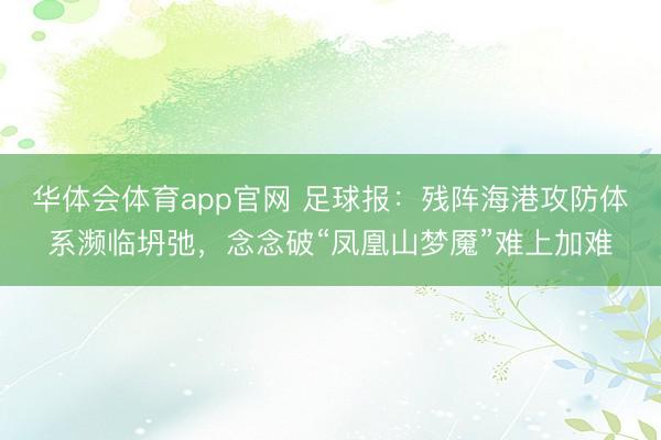华体会体育app官网 足球报：残阵海港攻防体系濒临坍弛，念念破“凤凰山梦魇”难上加难