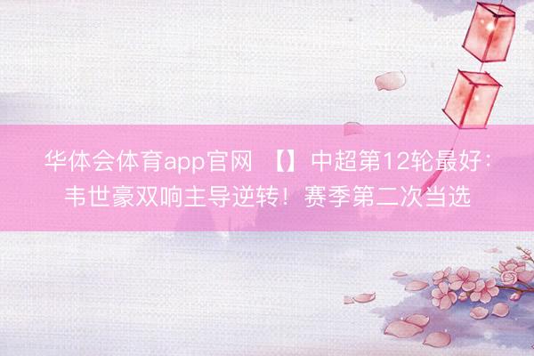华体会体育app官网 【】中超第12轮最好：韦世豪双响主导逆转！赛季第二次当选