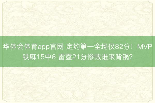 华体会体育app官网 定约第一全场仅82分！MVP铁麻15中6 雷霆21分惨败谁来背锅？