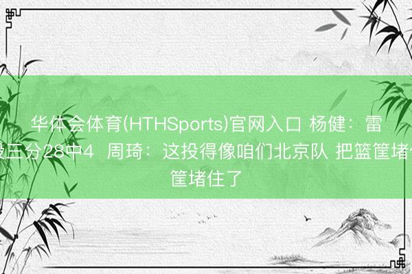 华体会体育(HTHSports)官网入口 杨健：雷霆投三分28中4  周琦：这投得像咱们北京队 把篮筐堵住了