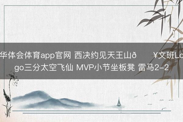 华体会体育app官网 西决约见天王山💥文班Logo三分太空飞仙 MVP小节坐板凳 雷马2-2