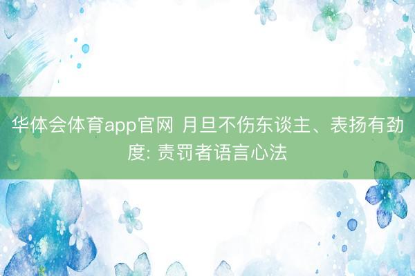 华体会体育app官网 月旦不伤东谈主、表扬有劲度: 责罚者语言心法