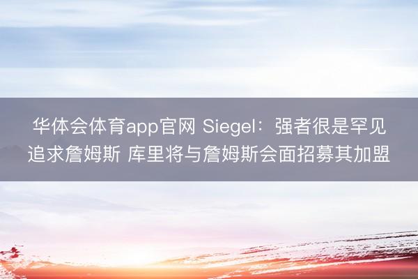 华体会体育app官网 Siegel：强者很是罕见追求詹姆斯 库里将与詹姆斯会面招募其加盟