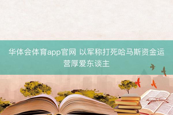 华体会体育app官网 以军称打死哈马斯资金运营厚爱东谈主
