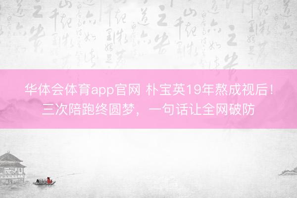 华体会体育app官网 朴宝英19年熬成视后！三次陪跑终圆梦，一句话让全网破防