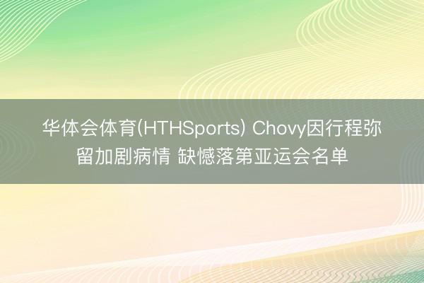 华体会体育(HTHSports) Chovy因行程弥留加剧病情 缺憾落第亚运会名单