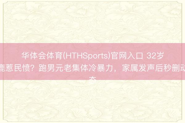 华体会体育(HTHSports)官网入口 32岁白鹿惹民愤？跑男元老集体冷暴力，家属发声后秒删动态