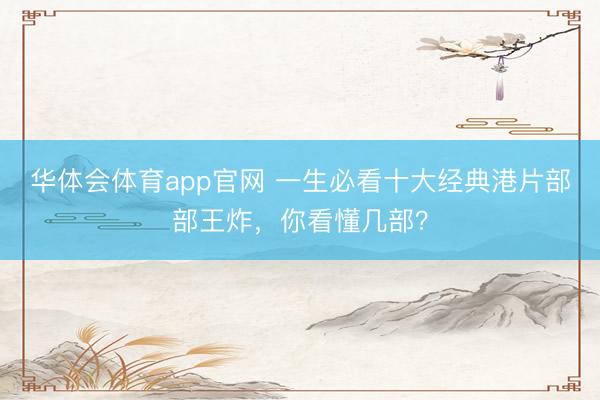 华体会体育app官网 一生必看十大经典港片部部王炸，你看懂几部？