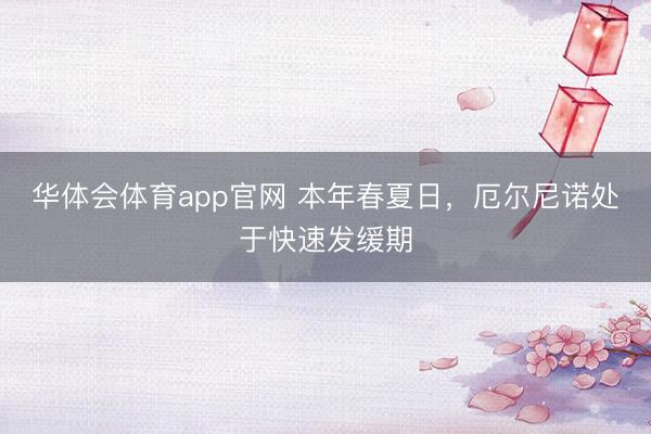 华体会体育app官网 本年春夏日，厄尔尼诺处于快速发缓期