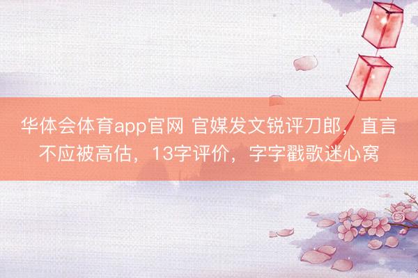 华体会体育app官网 官媒发文锐评刀郎，直言不应被高估，13字评价，字字戳歌迷心窝