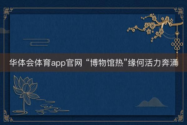 华体会体育app官网 “博物馆热”缘何活力奔涌