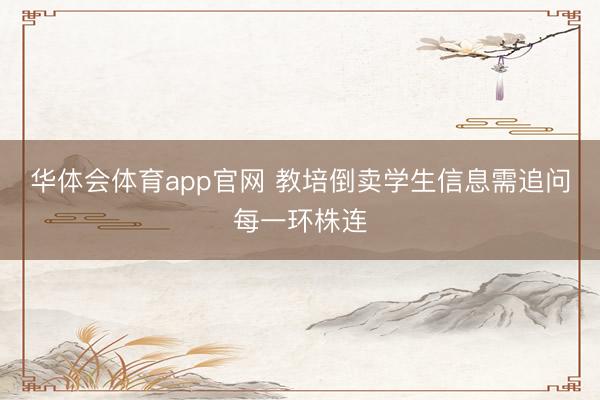 华体会体育app官网 教培倒卖学生信息需追问每一环株连