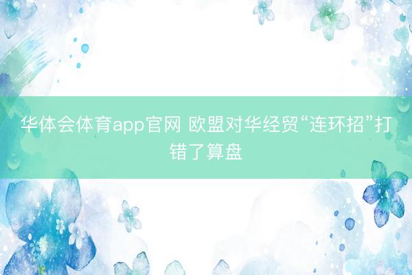 华体会体育app官网 欧盟对华经贸“连环招”打错了算盘