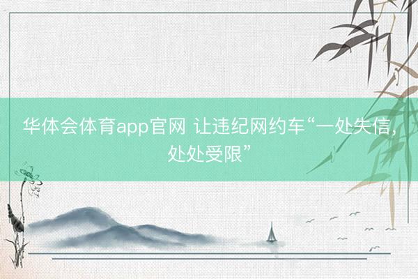 华体会体育app官网 让违纪网约车“一处失信，处处受限”