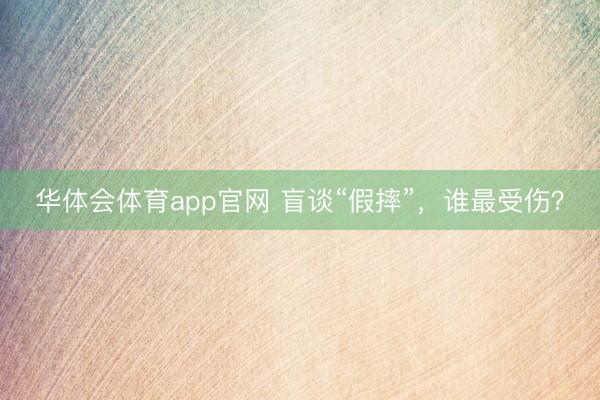 华体会体育app官网 盲谈“假摔”，谁最受伤？