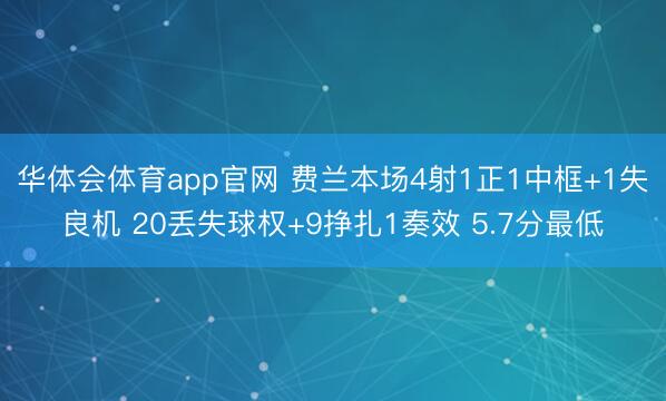 华体会体育app官网 费兰本场4射1正1中框+1失良机 20丢失球权+9挣扎1奏效 5.7分最低