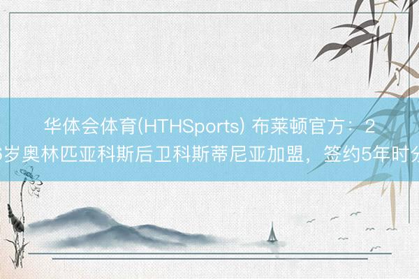 华体会体育(HTHSports) 布莱顿官方:26岁奥林匹亚科斯后卫科斯蒂尼亚加盟,签约5年时分