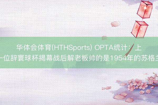 华体会体育(HTHSports) OPTA统计：上一位辞寰球杯揭幕战后解老板帅的是1954年的苏格兰