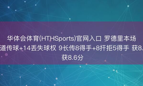 华体会体育(HTHSports)官网入口 罗德里本场3要道传球+14丢失球权 9长传8得手+8扞拒5得手 获8.6分